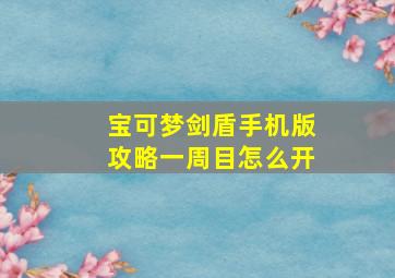 宝可梦剑盾手机版攻略一周目怎么开