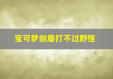 宝可梦剑盾打不过野怪