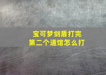 宝可梦剑盾打完第二个道馆怎么打