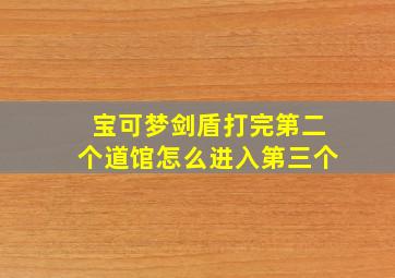 宝可梦剑盾打完第二个道馆怎么进入第三个