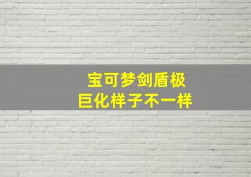 宝可梦剑盾极巨化样子不一样