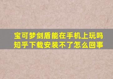 宝可梦剑盾能在手机上玩吗知乎下载安装不了怎么回事