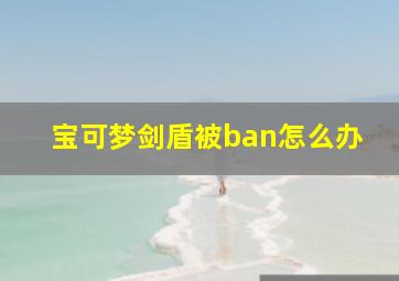 宝可梦剑盾被ban怎么办