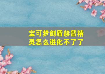 宝可梦剑盾赫普精灵怎么进化不了了