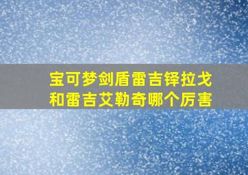 宝可梦剑盾雷吉铎拉戈和雷吉艾勒奇哪个厉害