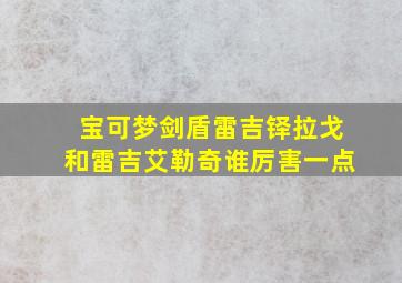 宝可梦剑盾雷吉铎拉戈和雷吉艾勒奇谁厉害一点