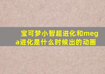 宝可梦小智超进化和mega进化是什么时候出的动画