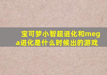 宝可梦小智超进化和mega进化是什么时候出的游戏