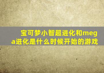 宝可梦小智超进化和mega进化是什么时候开始的游戏