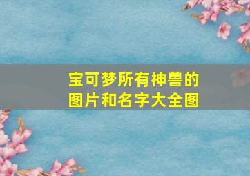 宝可梦所有神兽的图片和名字大全图