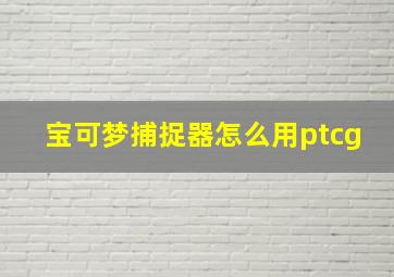 宝可梦捕捉器怎么用ptcg