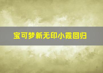 宝可梦新无印小霞回归