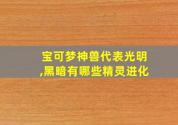 宝可梦神兽代表光明,黑暗有哪些精灵进化