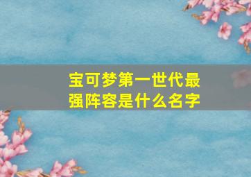 宝可梦第一世代最强阵容是什么名字