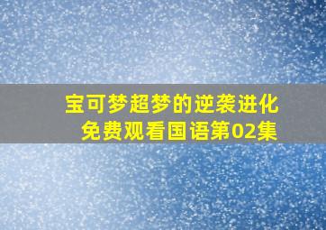 宝可梦超梦的逆袭进化免费观看国语第02集