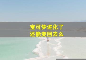 宝可梦进化了还能变回去么