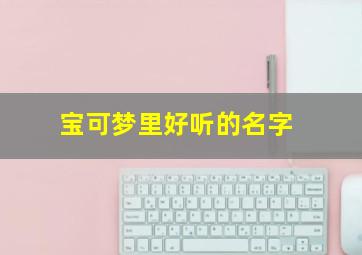 宝可梦里好听的名字