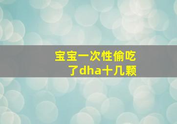 宝宝一次性偷吃了dha十几颗