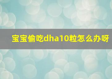 宝宝偷吃dha10粒怎么办呀