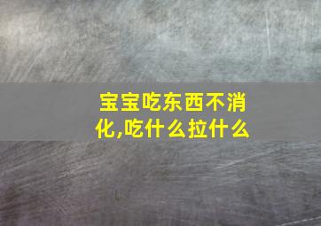 宝宝吃东西不消化,吃什么拉什么