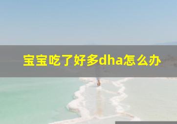 宝宝吃了好多dha怎么办