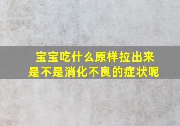 宝宝吃什么原样拉出来是不是消化不良的症状呢