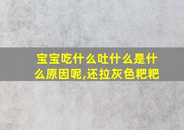 宝宝吃什么吐什么是什么原因呢,还拉灰色粑粑