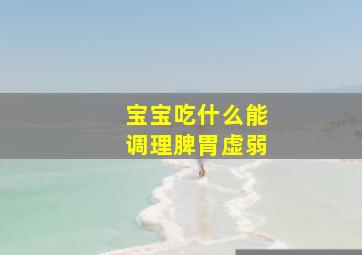 宝宝吃什么能调理脾胃虚弱