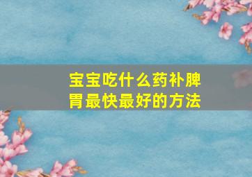 宝宝吃什么药补脾胃最快最好的方法