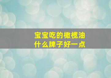 宝宝吃的橄榄油什么牌子好一点