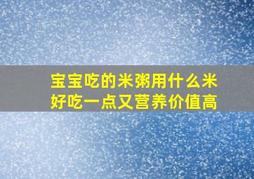 宝宝吃的米粥用什么米好吃一点又营养价值高