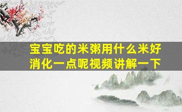 宝宝吃的米粥用什么米好消化一点呢视频讲解一下