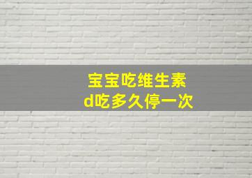 宝宝吃维生素d吃多久停一次