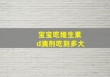 宝宝吃维生素d滴剂吃到多大