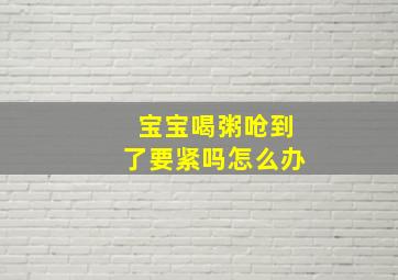 宝宝喝粥呛到了要紧吗怎么办