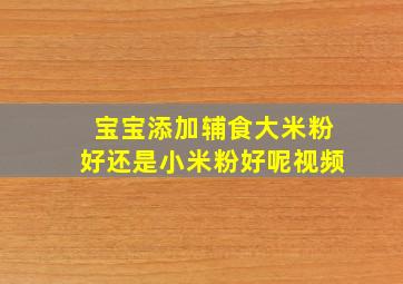 宝宝添加辅食大米粉好还是小米粉好呢视频