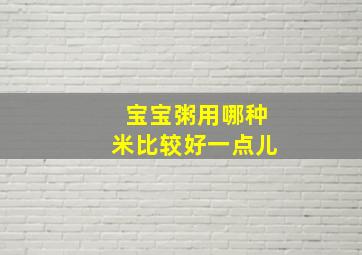 宝宝粥用哪种米比较好一点儿