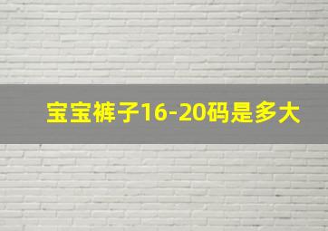 宝宝裤子16-20码是多大