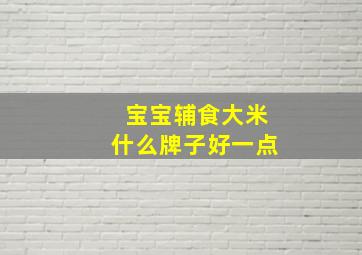 宝宝辅食大米什么牌子好一点