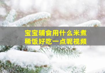 宝宝辅食用什么米煮稀饭好吃一点呢视频