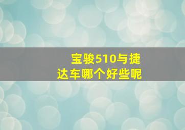 宝骏510与捷达车哪个好些呢