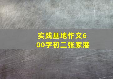 实践基地作文600字初二张家港