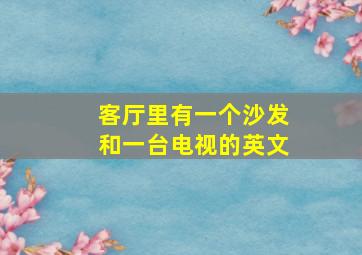 客厅里有一个沙发和一台电视的英文