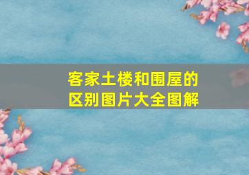 客家土楼和围屋的区别图片大全图解