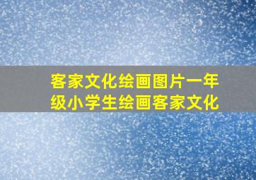 客家文化绘画图片一年级小学生绘画客家文化