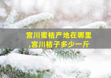 宫川蜜桔产地在哪里,宫川桔子多少一斤