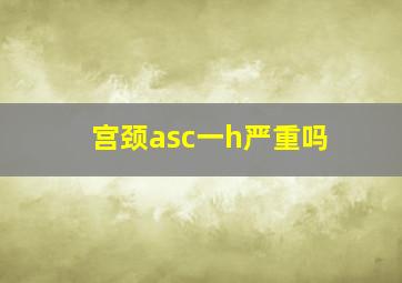 宫颈asc一h严重吗