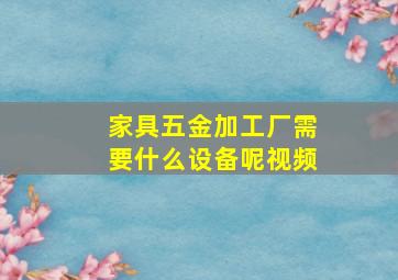 家具五金加工厂需要什么设备呢视频