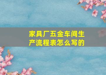 家具厂五金车间生产流程表怎么写的