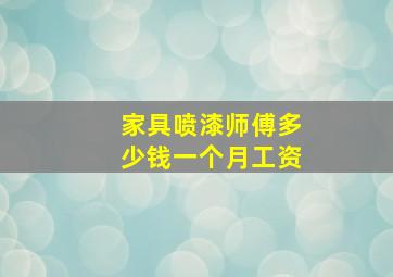 家具喷漆师傅多少钱一个月工资